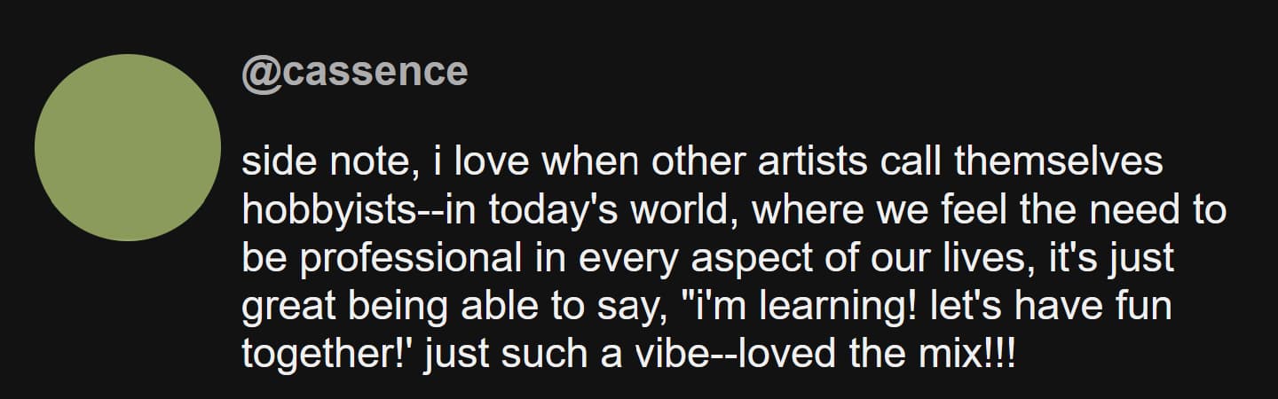 sight; It's okay to be a hobbyist. screencap of a youtube comment that reads, 'side note, i love when other artists call themselves hobbyists--in today's world, where we feel the need to be professional in every aspect of our lives, it's just great being able to say, 'i'm learning! let's have fun together!' just such a vibe--loved the mix!!!'
